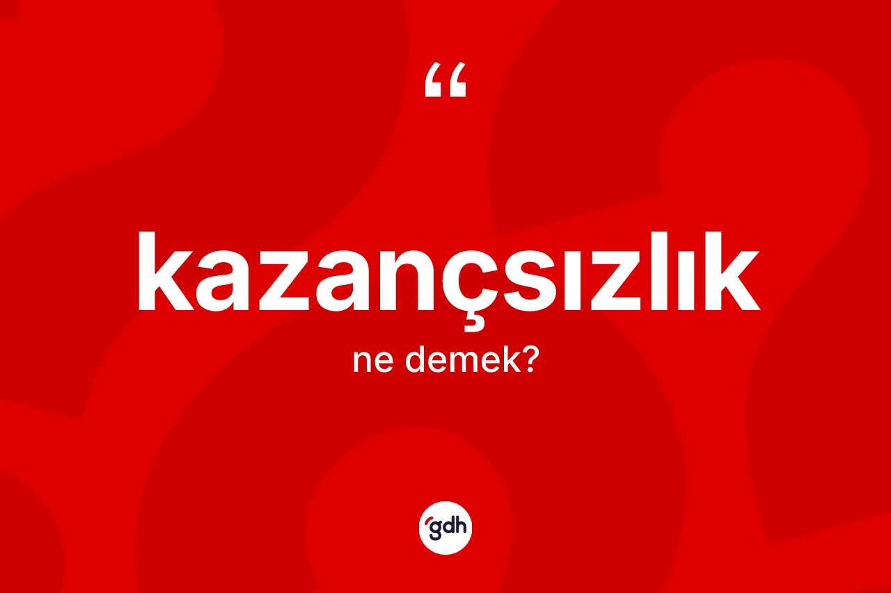 Kazançsızlık kelimesinin tanımı nedir? Kazançsızlığın sözlükteki anlamı nedir?