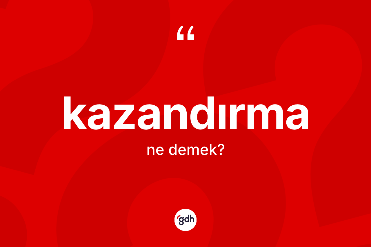 Kazandırma kelimesi nedir? Kazandırmanın halk arasındaki kullanımı nasıldır?