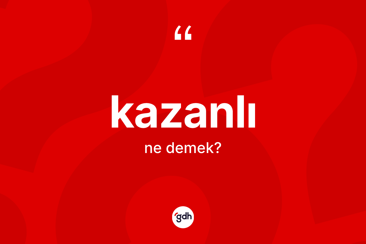 Kazanlı kelimesinin anlamı nedir?