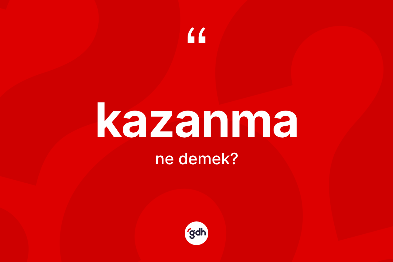 Kazanma kelimesinin sözlükteki tanımı nedir? Kazanmanın halk arasındaki kullanımı nasıldır?