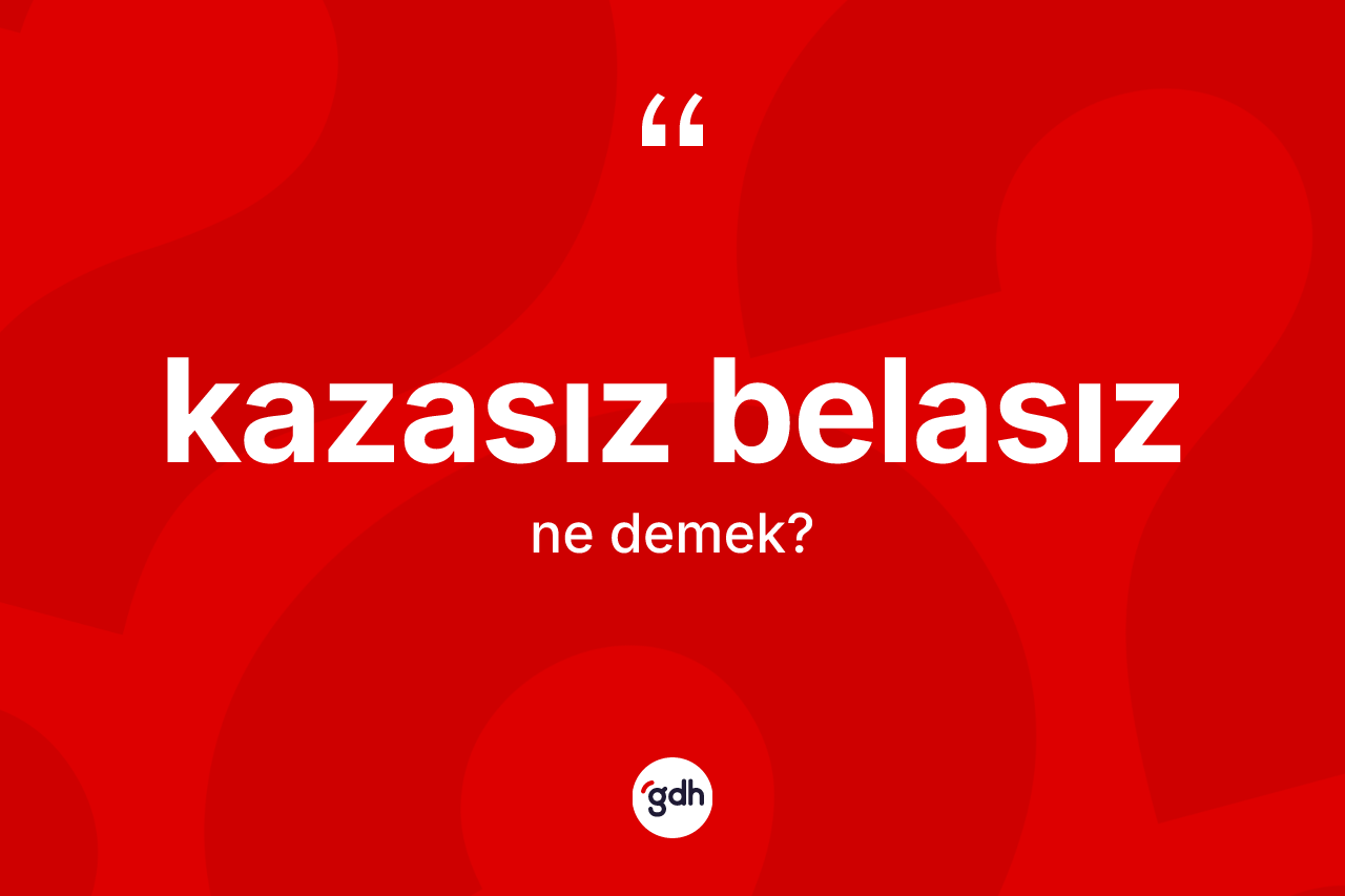 Kazasız belasız kelimesinin anlamı nedir? Kazasız belasızın sözlükteki anlamı nedir?