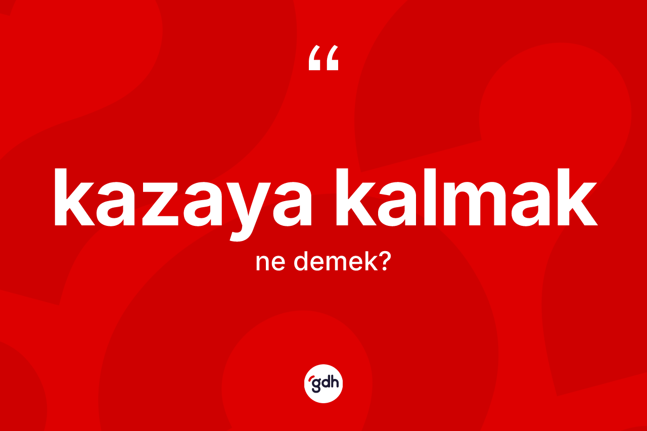 Kazaya kalmak ifadesinin tanımı nedir?