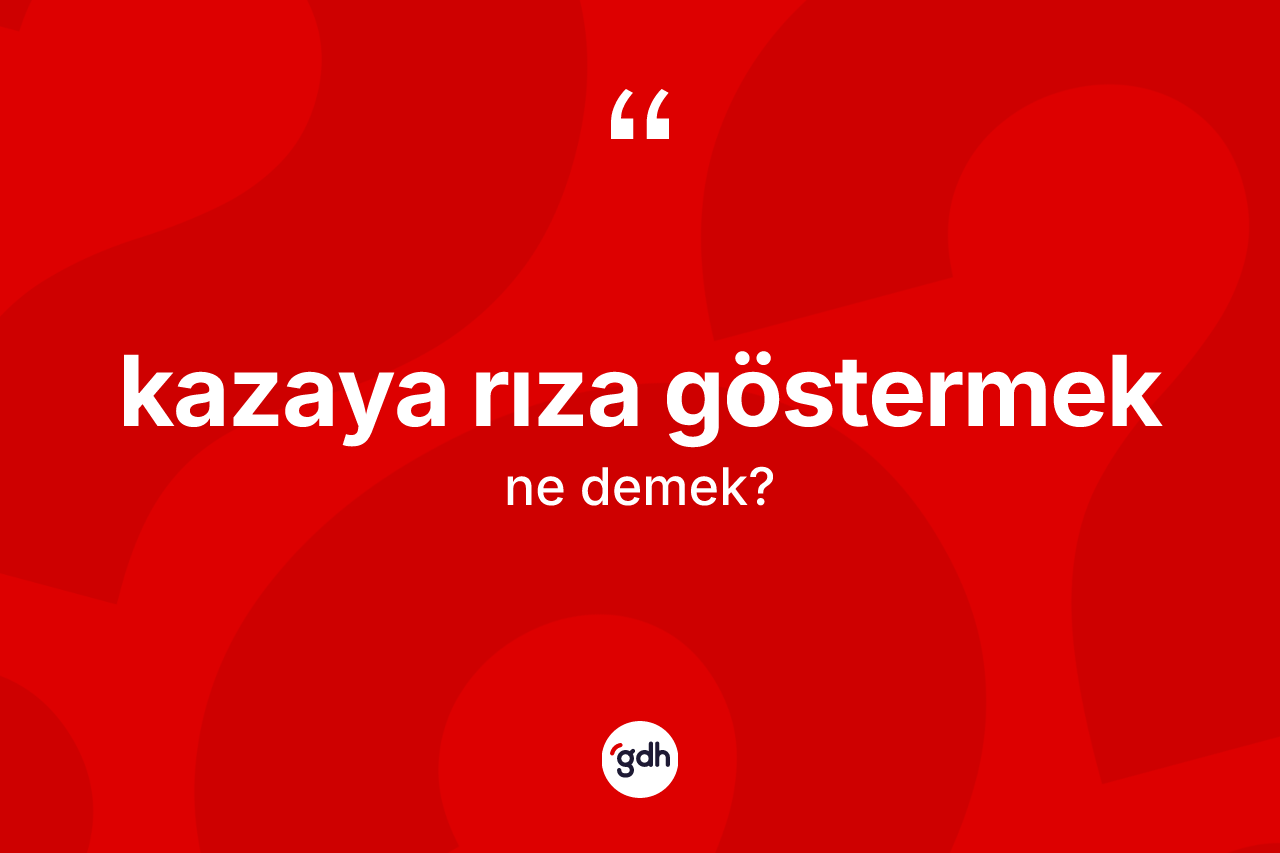 Kazaya rıza göstermek ifadesinin tanımı nedir?