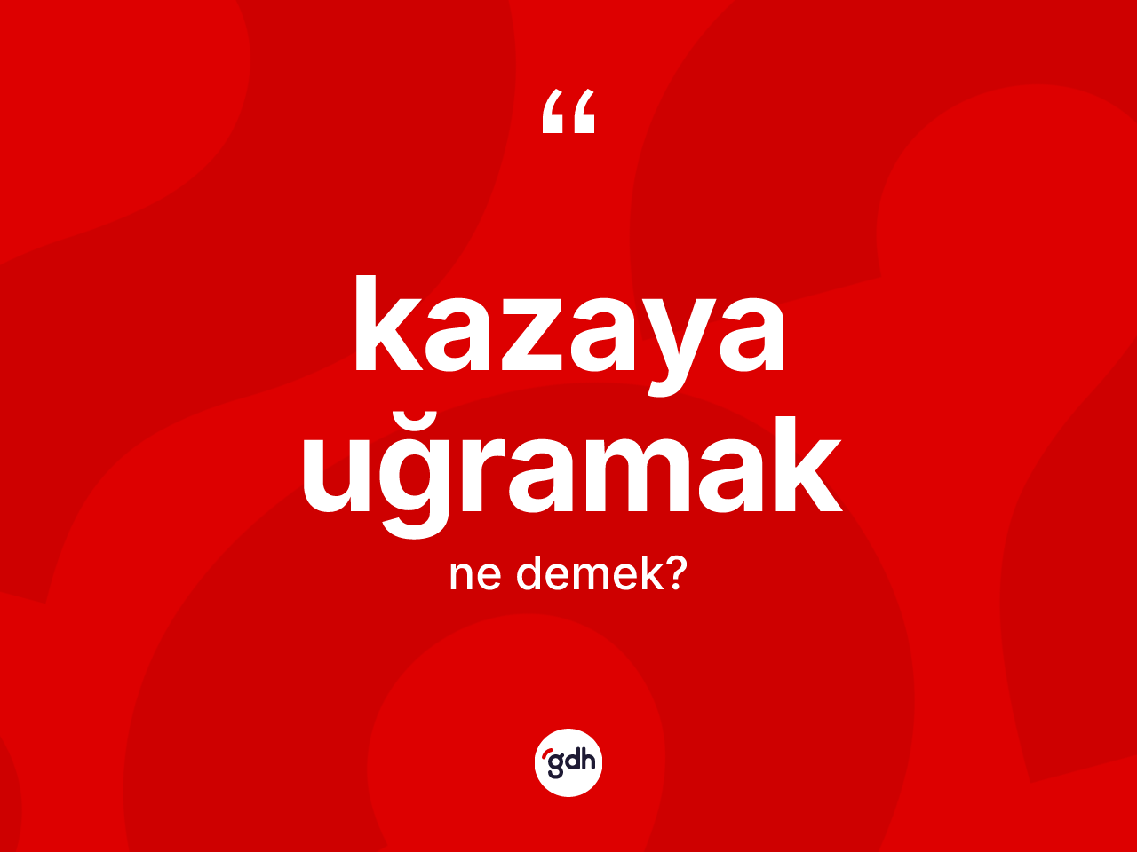 Kazaya uğramak ifadesinin kısaca anlamı nedir? Kazaya uğramak sözü nerede kullanılır?