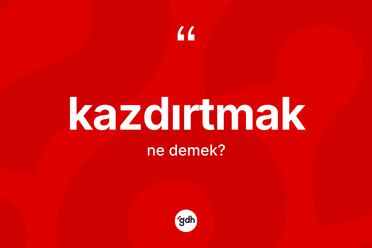 Kazdırtmak kelimesinin sözlükteki tanımı nedir?