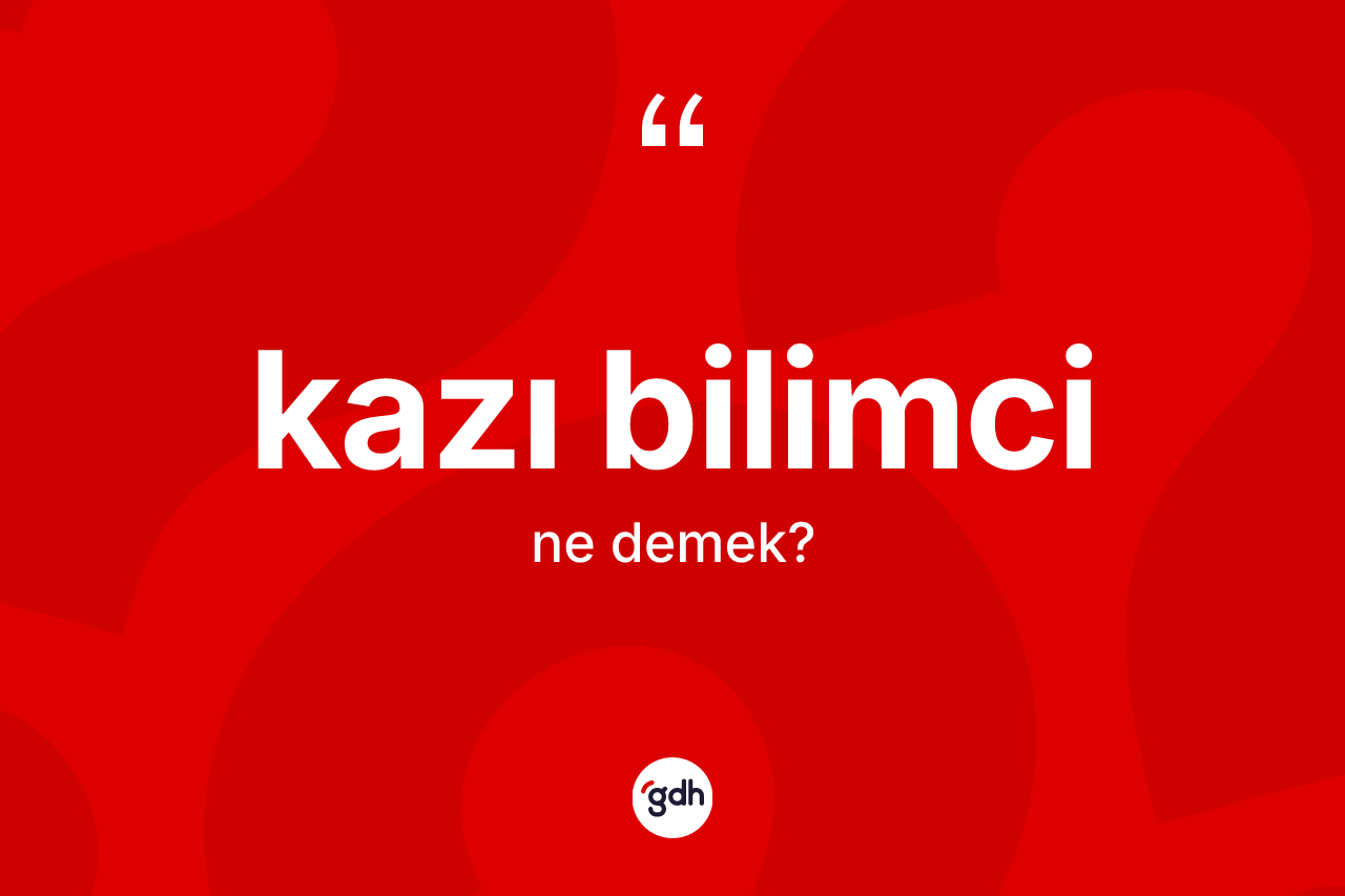 Kazı bilimci kelimesinin tanımı nedir? Kazı bilimci kelimesinin kaç farklı anlamı var?