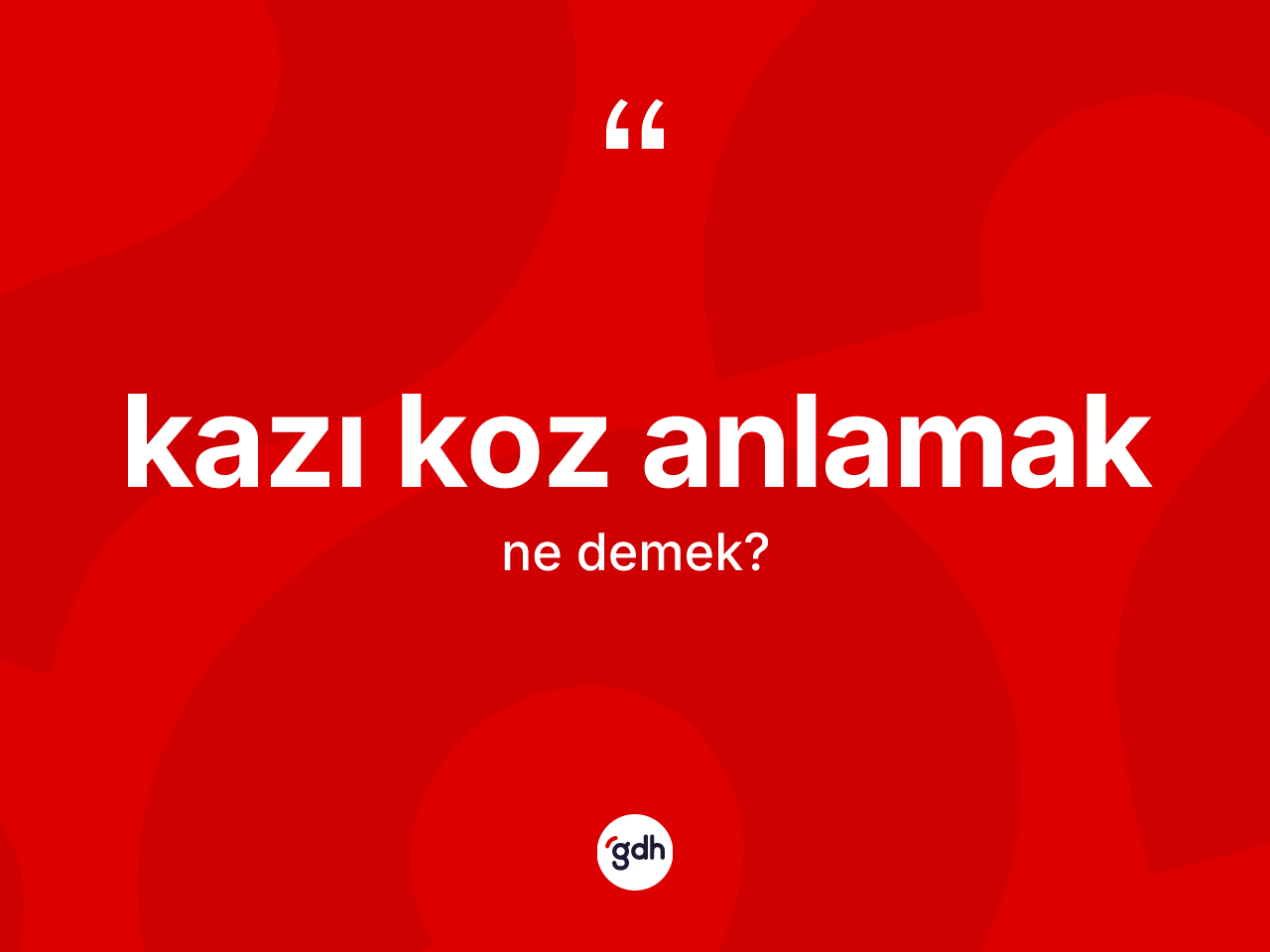 Kazı koz anlamak ifadesinin anlamı nedir? Kazı koz anlamak sözünün TDK açıklaması nedir?