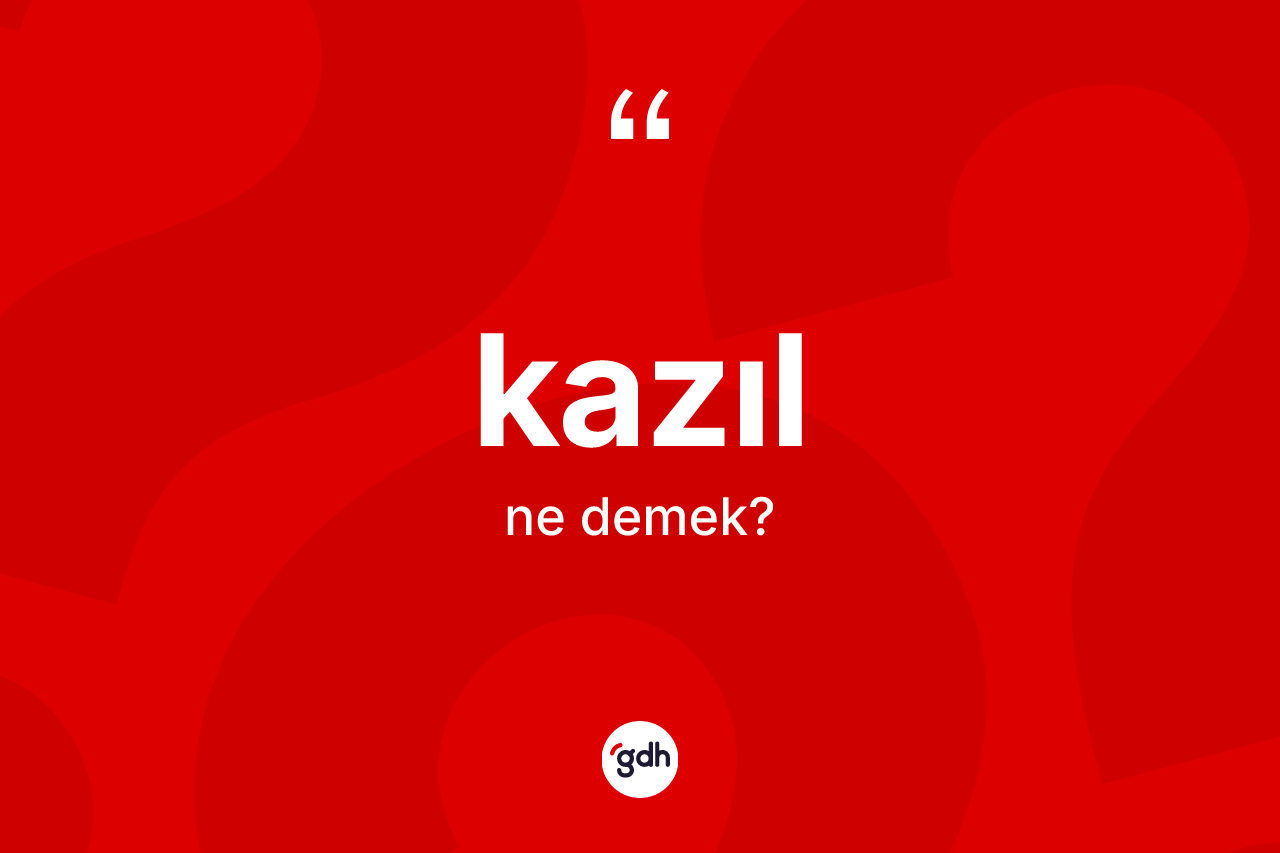 Kazıl ne anlama gelir? Kazılın TDK'ya göre anlamı nedir?