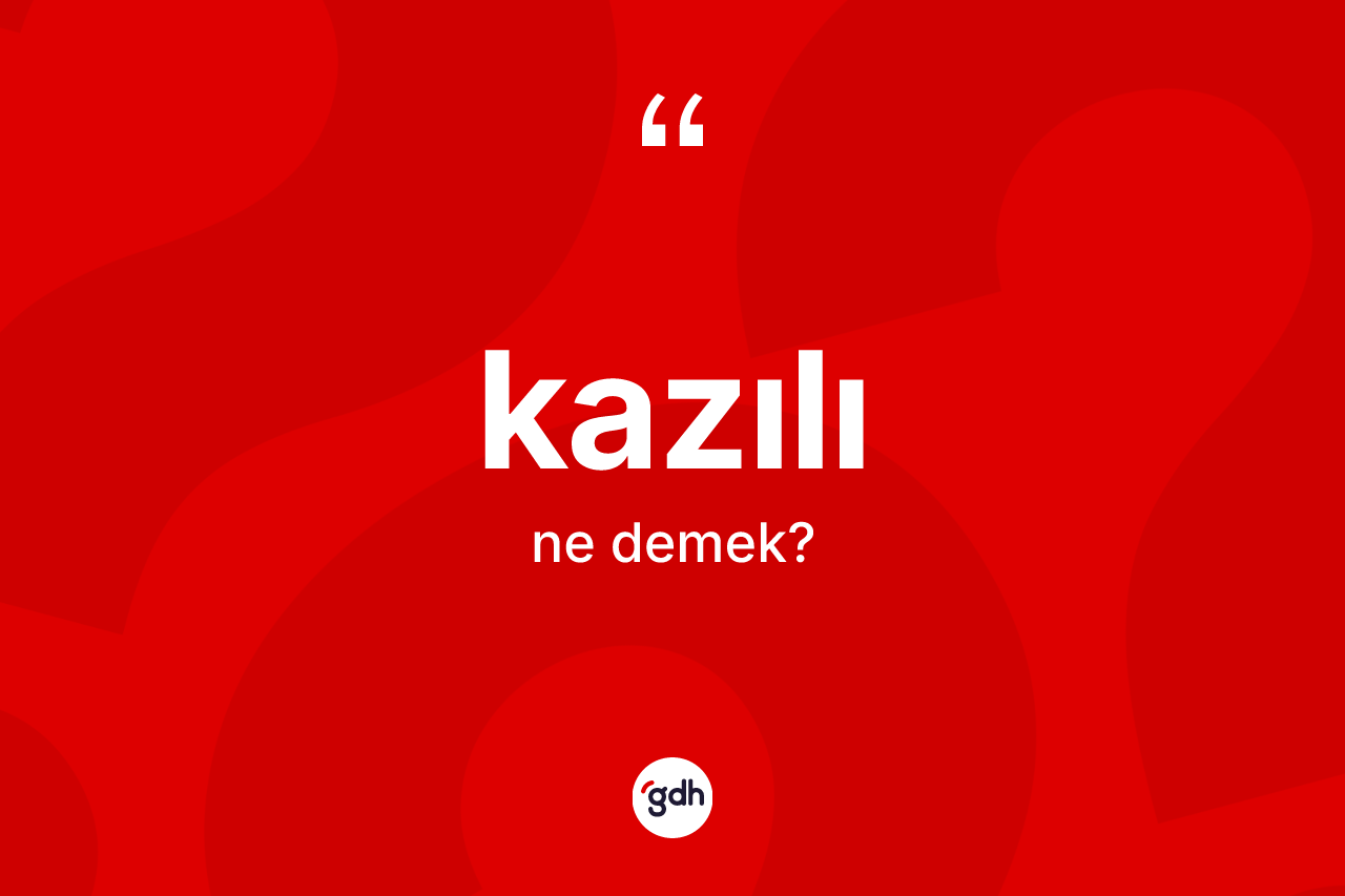 Kazılı kelimesinin anlamı nedir? Kazılının TDK'ya göre anlamı nedir?