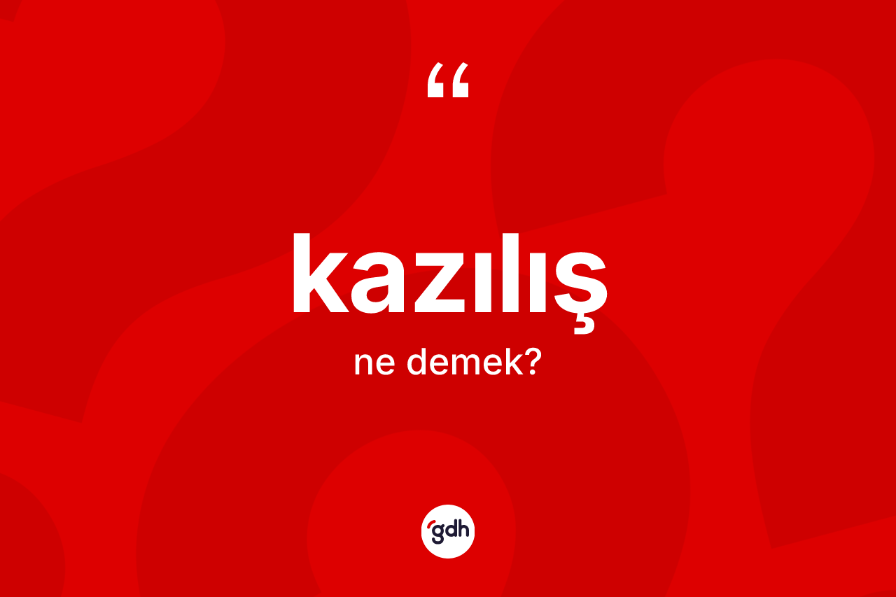 Kazılış kelimesinin sözlükteki tanımı nedir? Kazılışın TDK'ya göre anlamı nedir?