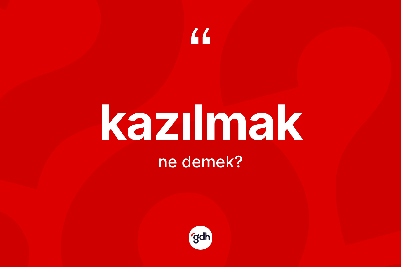 Kazılmak kelimesi ne demek? Kazılmak kelimesinin TDK'ya göre açıklaması nedir?