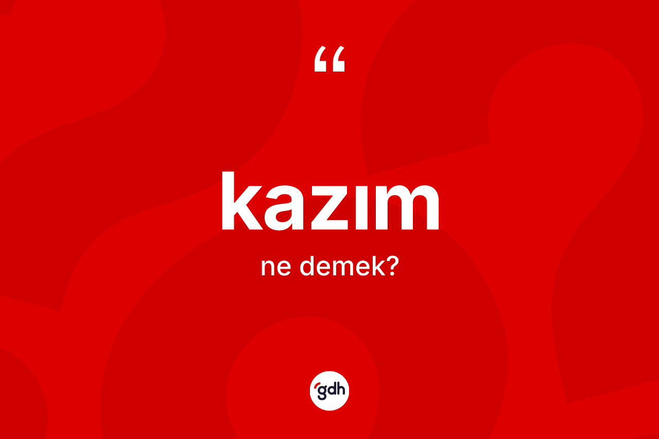 Kazım kelimesinin anlamı nedir? Kazımın sözlükteki anlamı nedir?