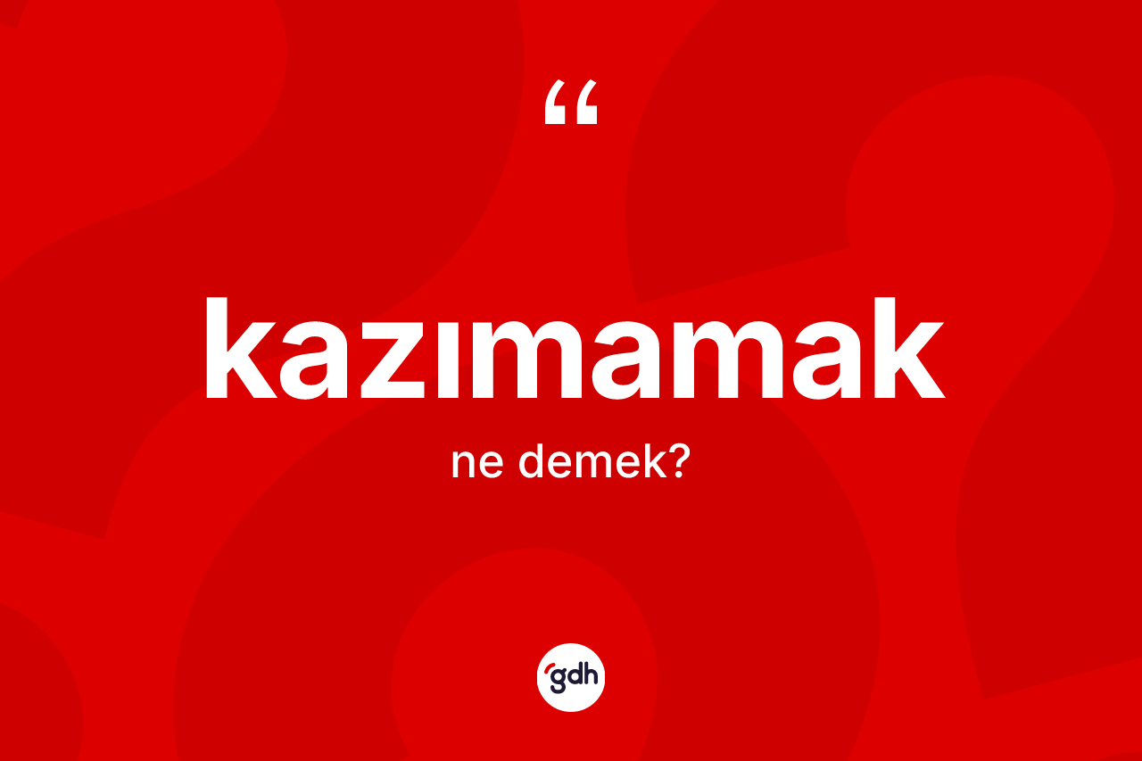 Kazımamak  kelimesi nedir?