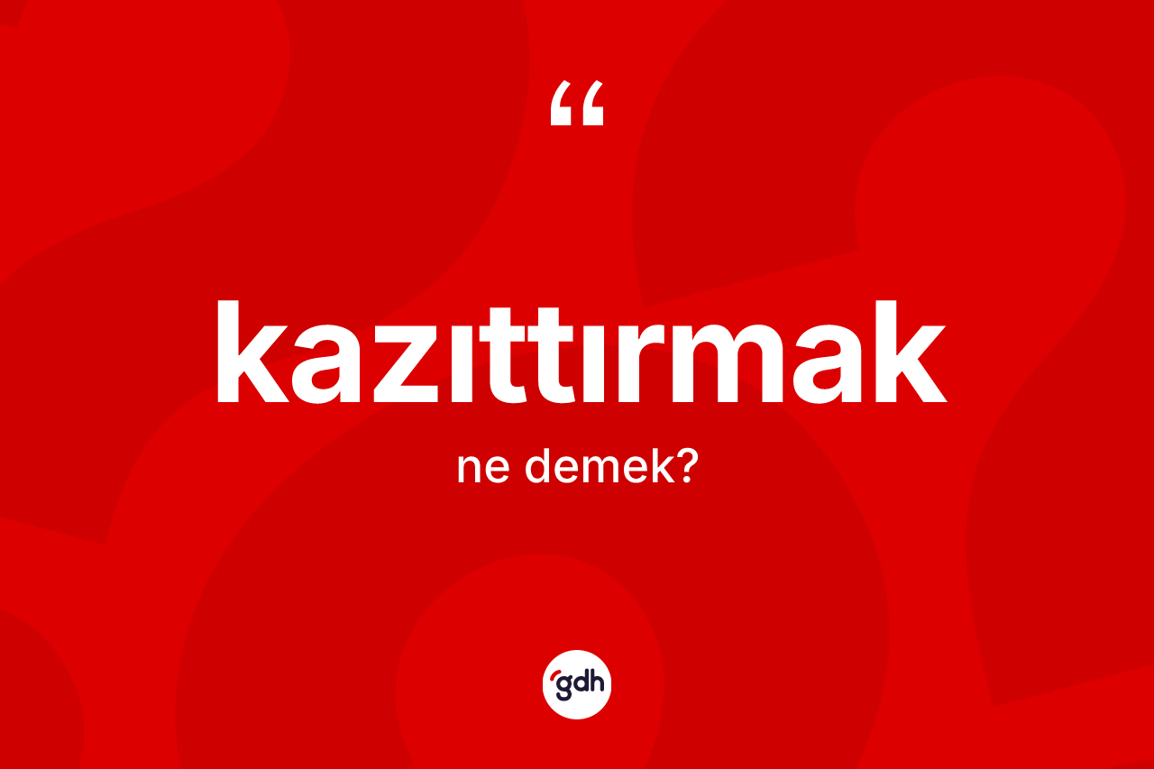 Kazıttırmak kelimesinin anlamı nedir? Kazıttırmağın sözlükteki anlamı nedir?