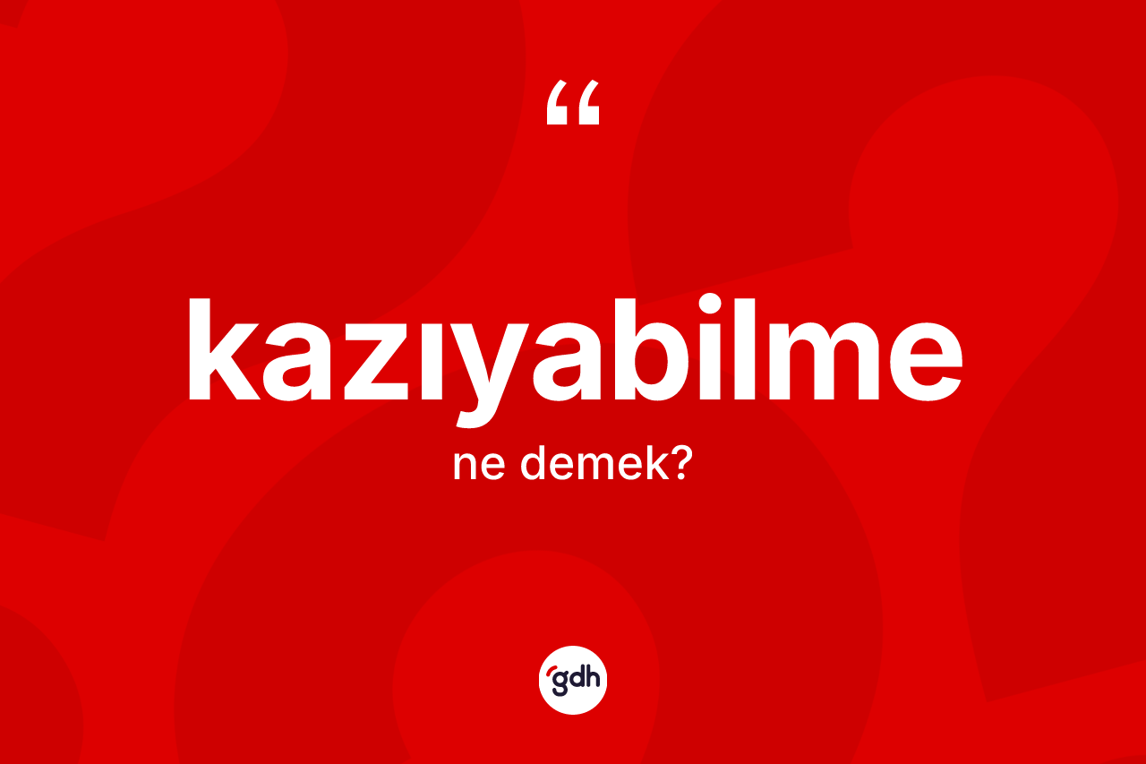 Kazıyabilme kelimesinin sözlükteki tanımı nedir?