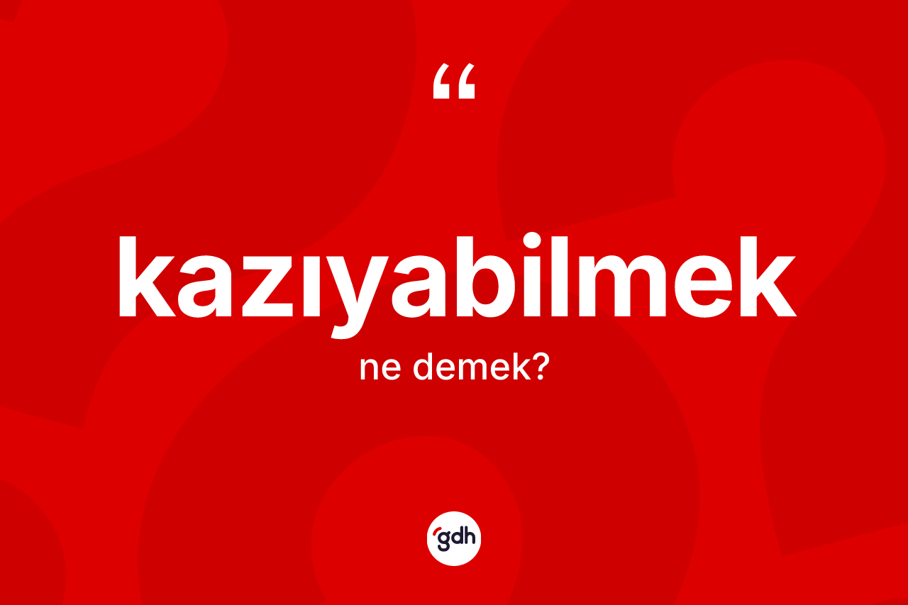 Kazıyabilmek kelimesi ne anlama gelir?