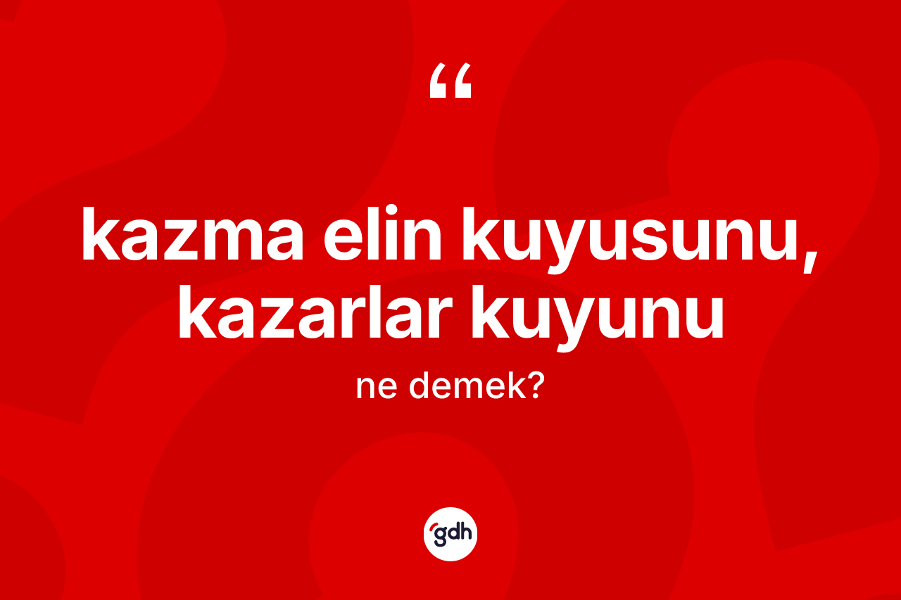 Kazma elin kuyusunu, kazarlar kuyunu ifadesinin kısaca tanımı nedir? Kazma elin kuyusunu, kazarlar kuyunu sözü nerede kullanılır?