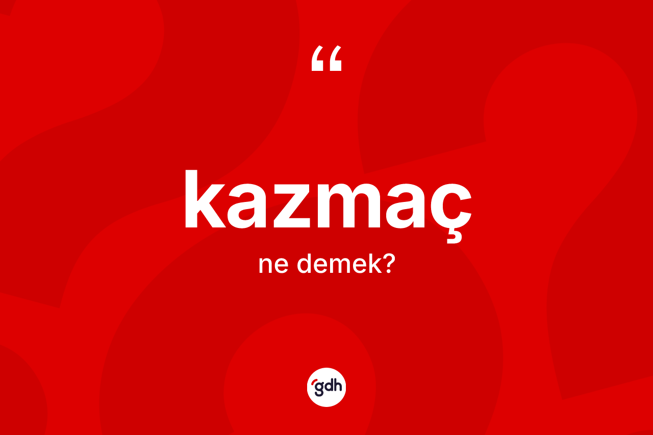 Kazmaç nedir? Kazmacın TDK'ya göre anlamı nedir?