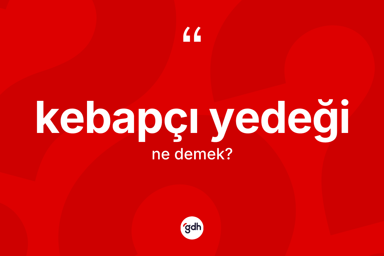 Kebapçı yedeği  kelimesinin tanımı nedir?