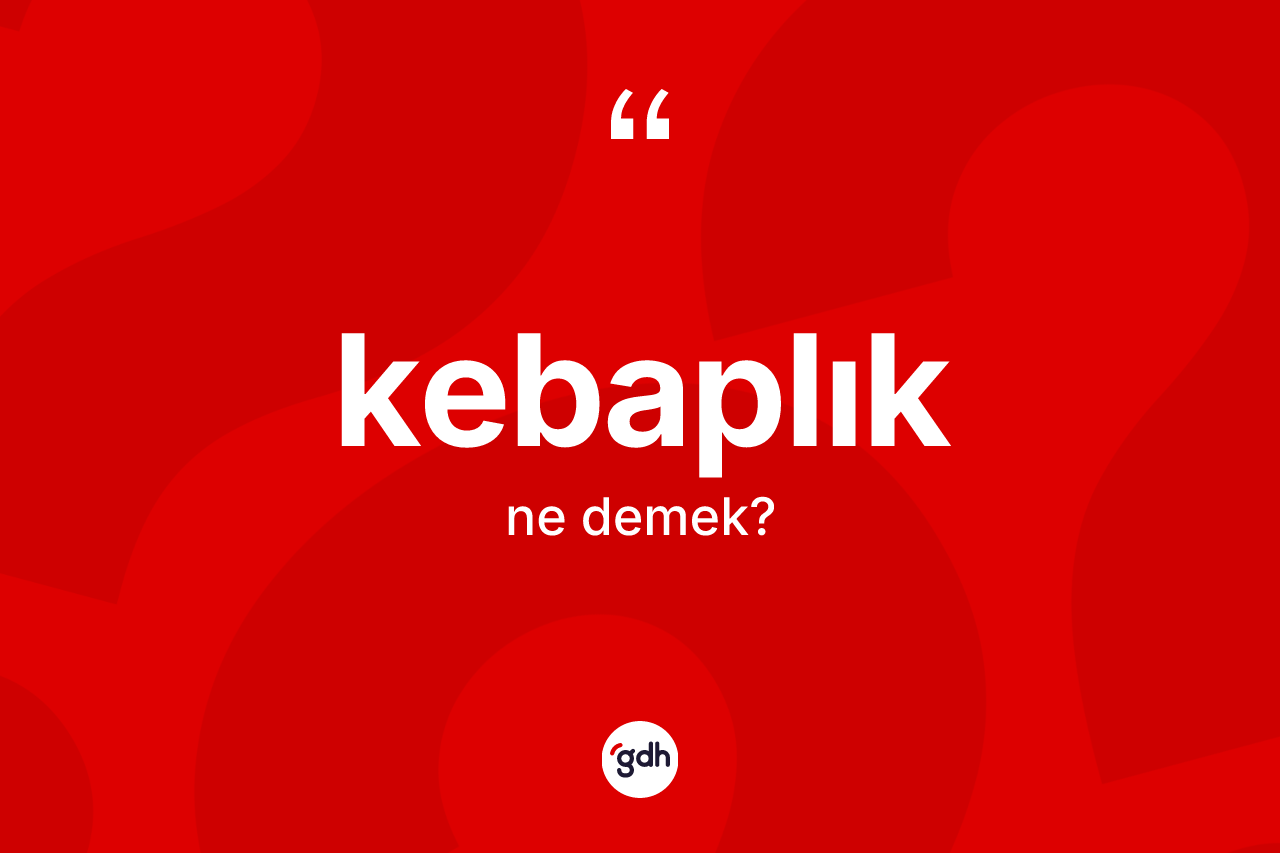 Kebaplık ne anlama gelir? Kebaplık kelimesinin özellikleri nelerdir?