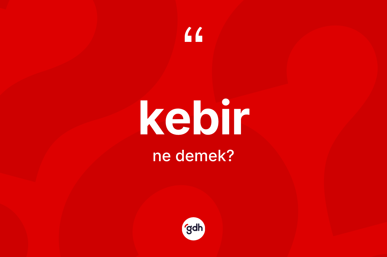Kebir kelimesinin anlamı nedir? Kebirin TDK'ya göre anlamı nedir?