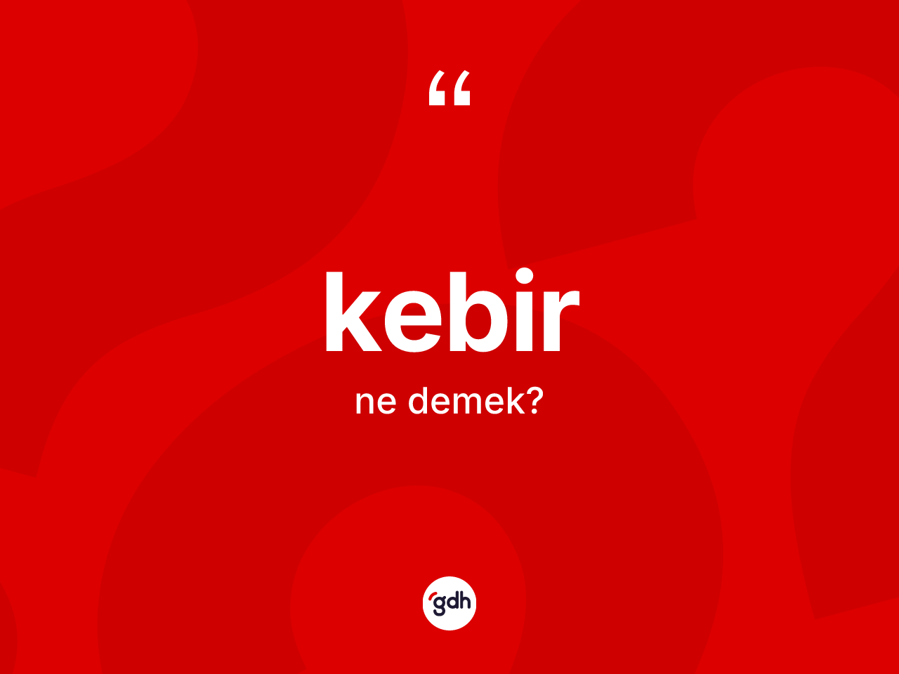 Kebir kelimesinin anlamı nedir? Kebirin TDK'ya göre anlamı nedir?