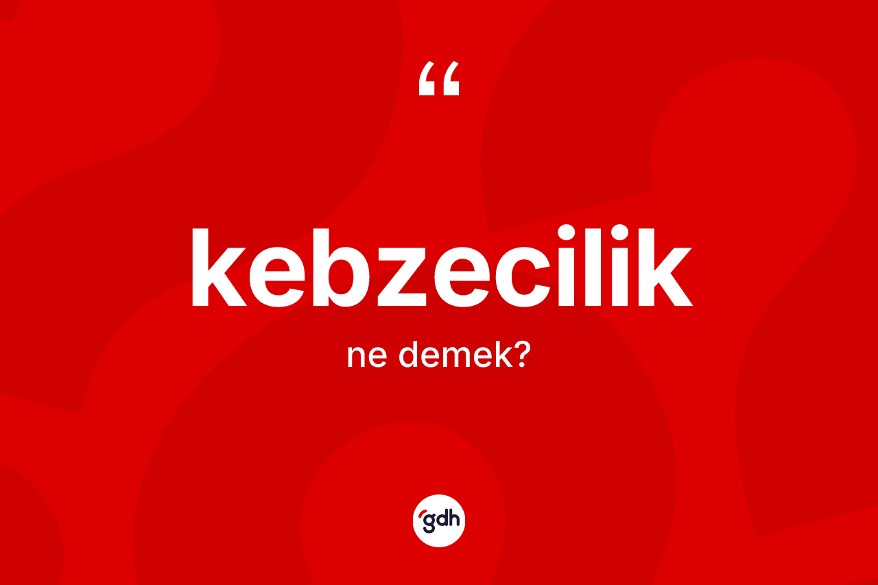 Kebzecilik kelimesi nedir? Kebzeciliğin halk arasındaki kullanımı nasıldır?