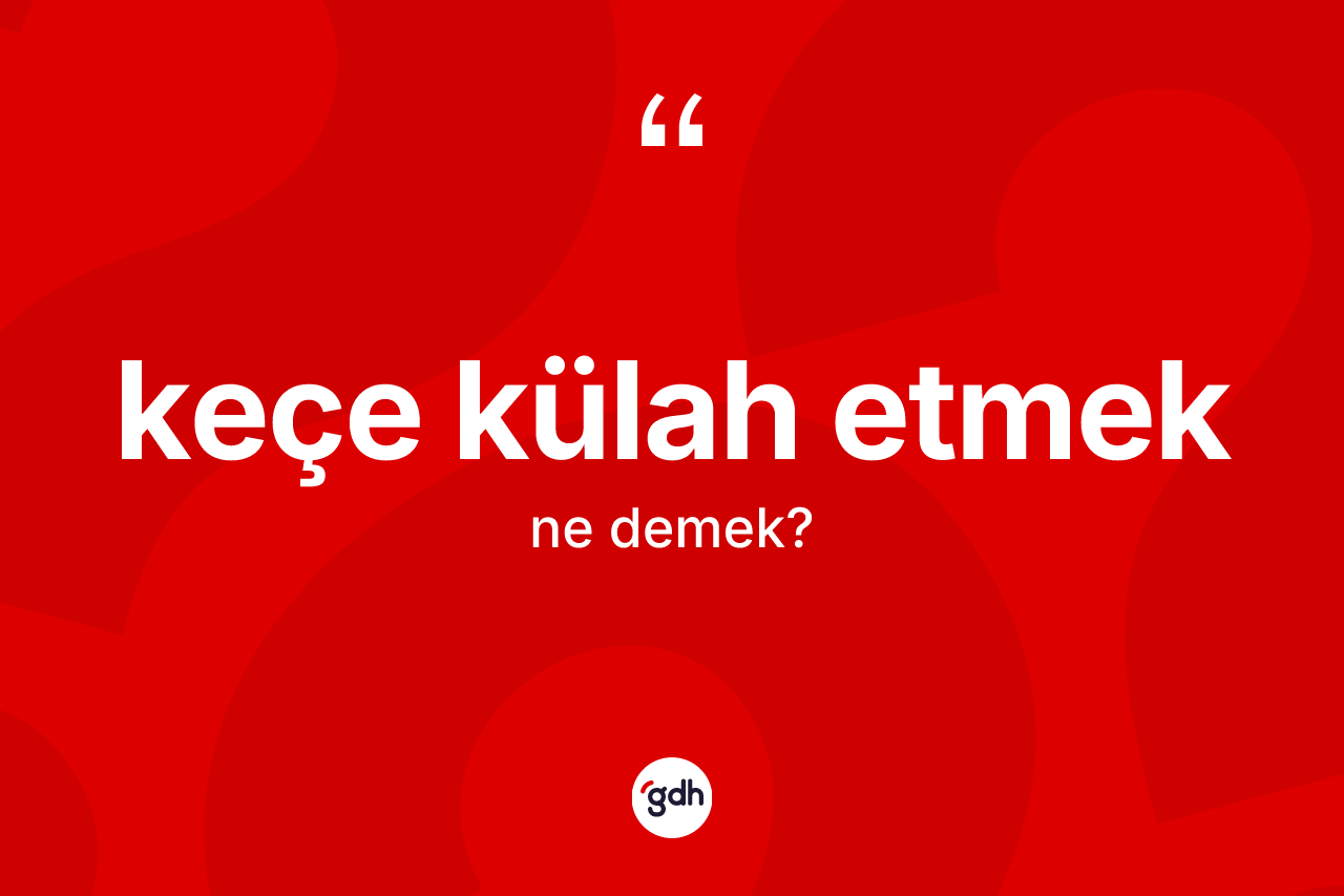 Keçe külah etmek sözü ne anlama gelir?
