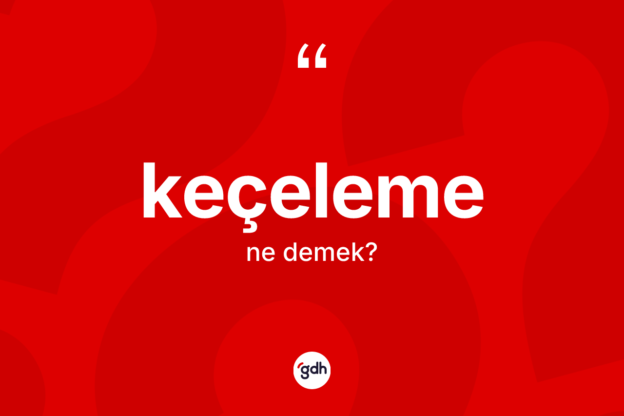 Keçeleme kelimesinin sözlükteki tanımı nedir?