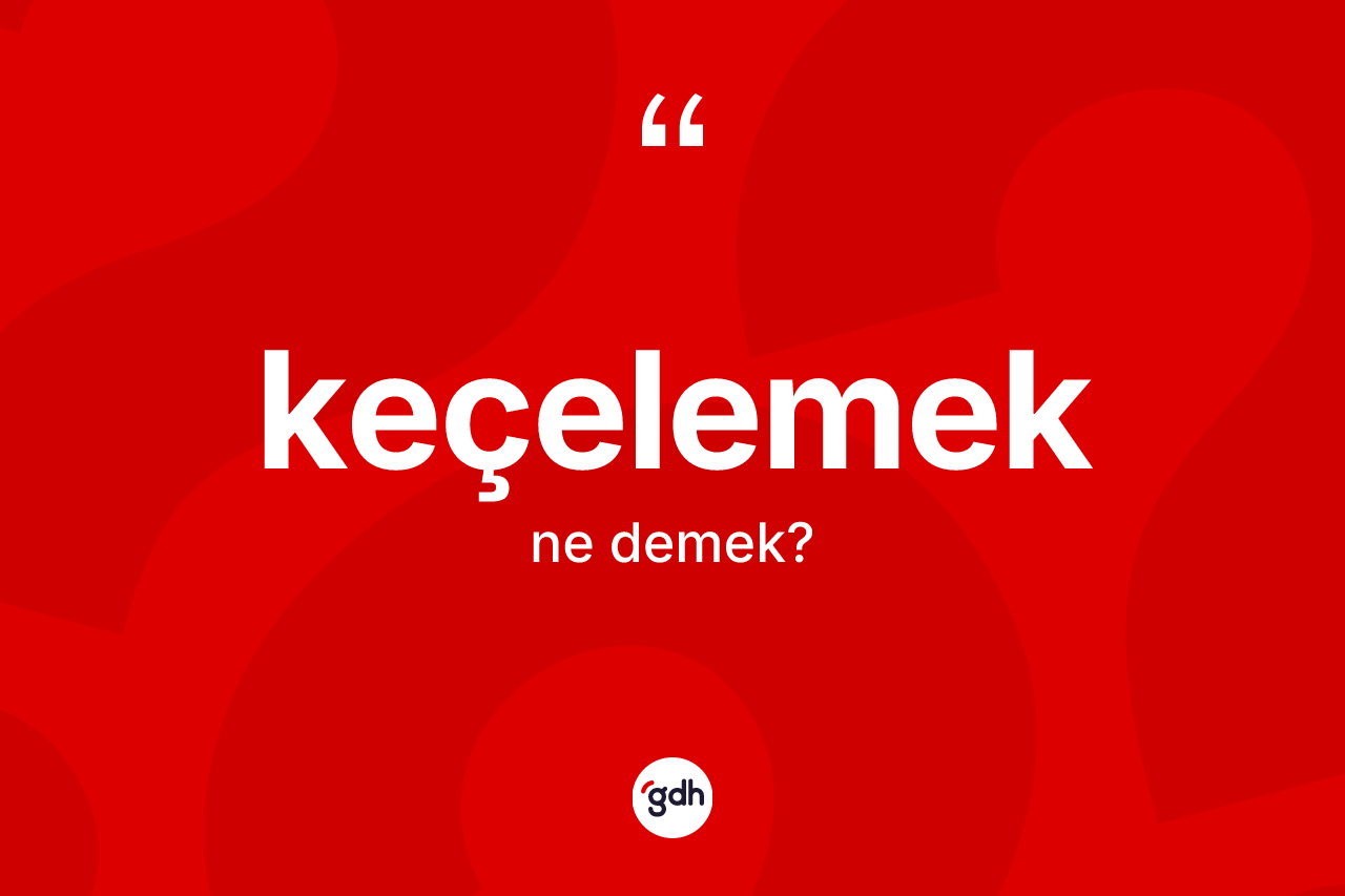 Keçelemek ne demek? Keçelemek kelimesinin TDK'ya göre açıklaması nedir?