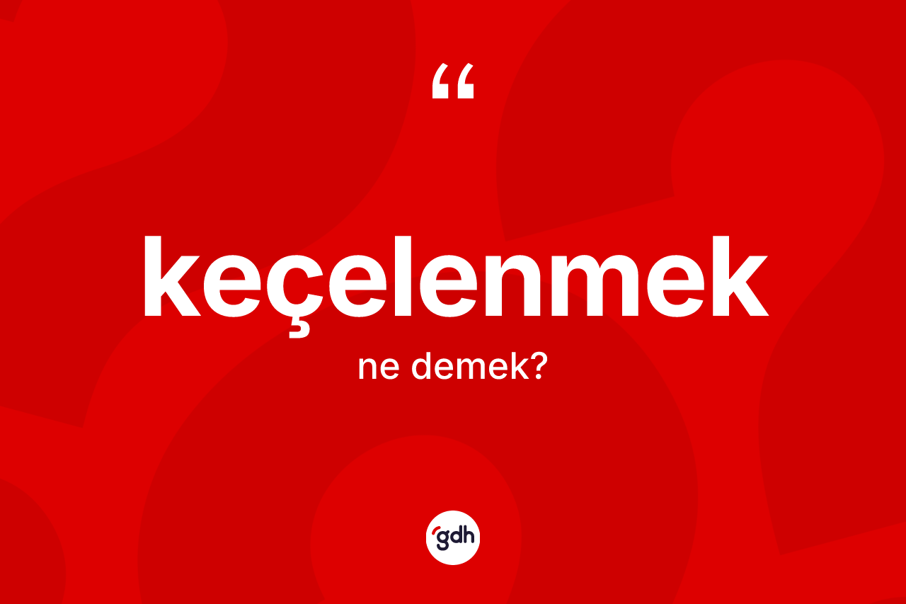 Keçelenmek kelimesi ne demek?