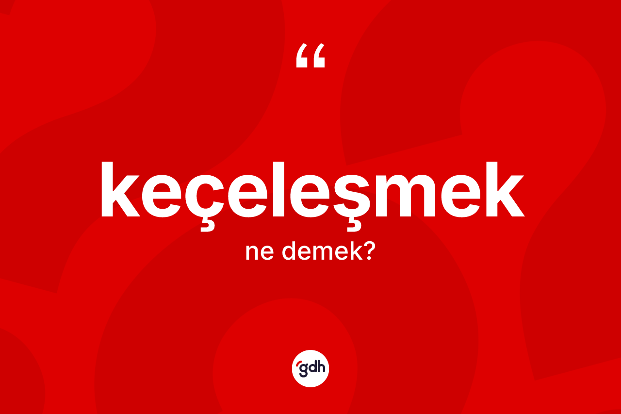 Keçeleşmek kelimesi ne anlama gelir?