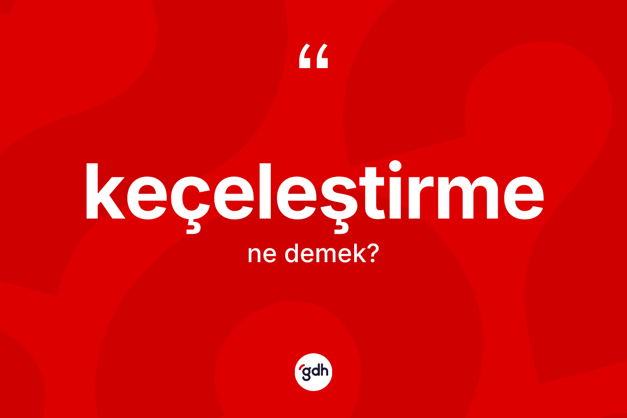 Keçeleştirme nedir?