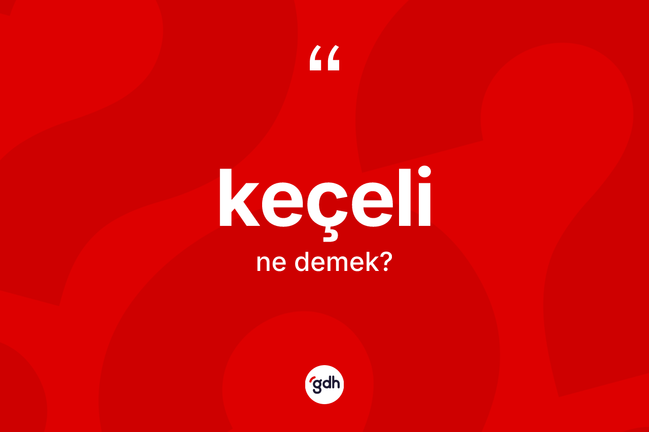 Keçeli ne anlama gelir? Keçelinin TDK'ya göre anlamı nedir?