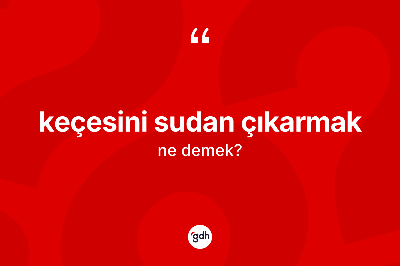 Keçesini sudan çıkarmak ne demek?