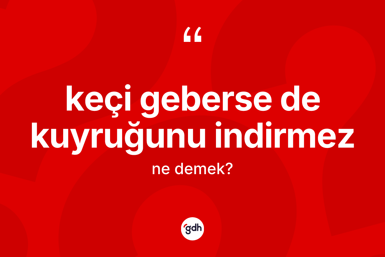 Keçi geberse de kuyruğunu indirmez sözü ne anlama gelir? Keçi geberse de kuyruğunu indirmez sözü nerede kullanılır?