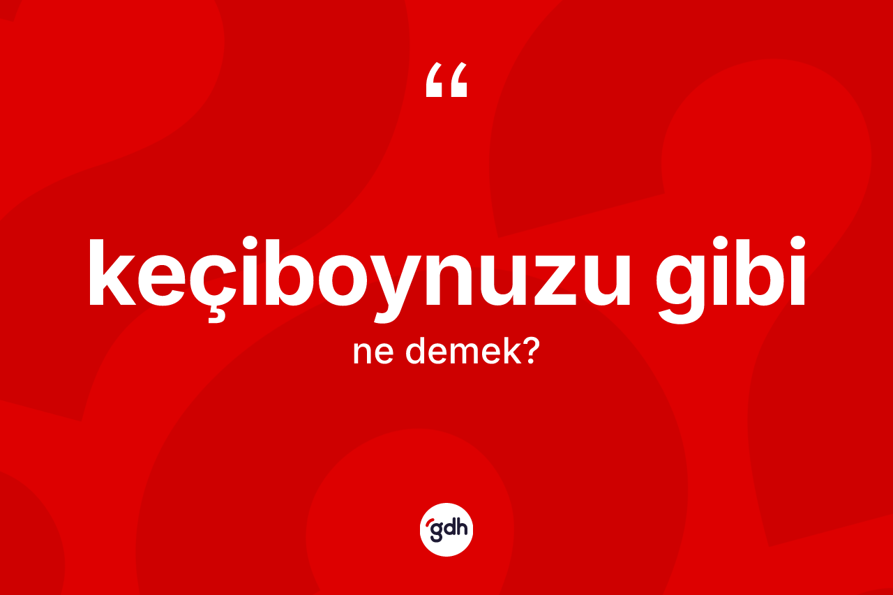 Keçiboynuzu gibi ifadesinin kısaca anlamı nedir?