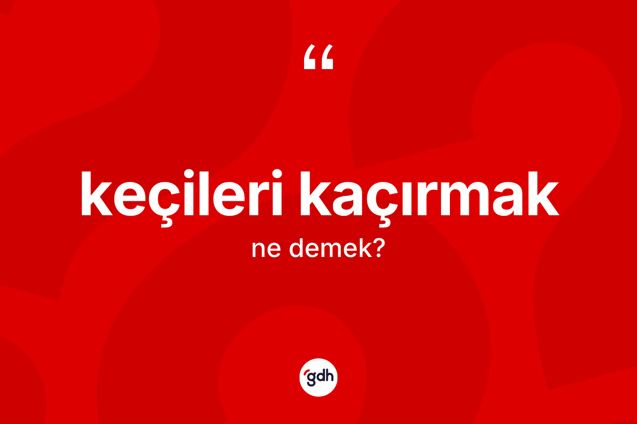 Keçileri kaçırmak sözü nedir? Keçileri kaçırmak ifadesi nerede kullanılır?