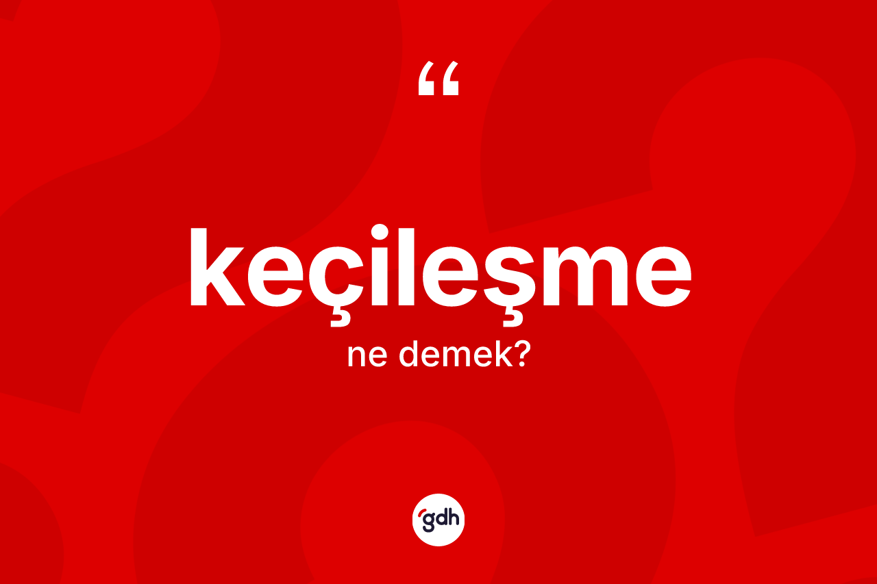 Keçileşme kelimesinin sözlükteki tanımı nedir? Keçileşmenin TDK'ya göre anlamı nedir?