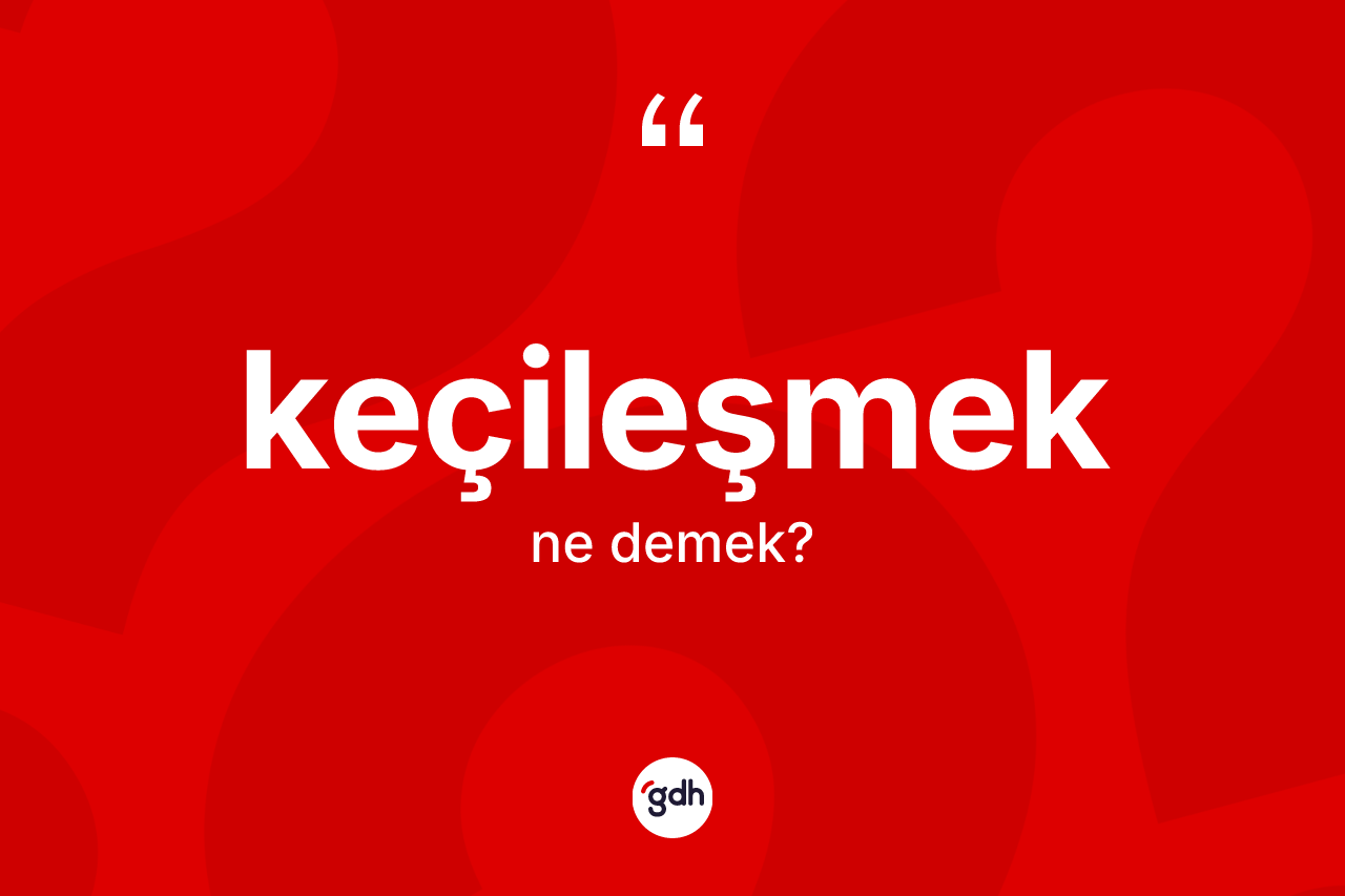 Keçileşmek kelimesinin anlamı nedir?