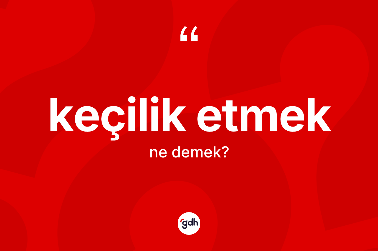 Keçilik etmek sözü neyi anlatır? Keçilik etmek ifadesi nerede kullanılır?