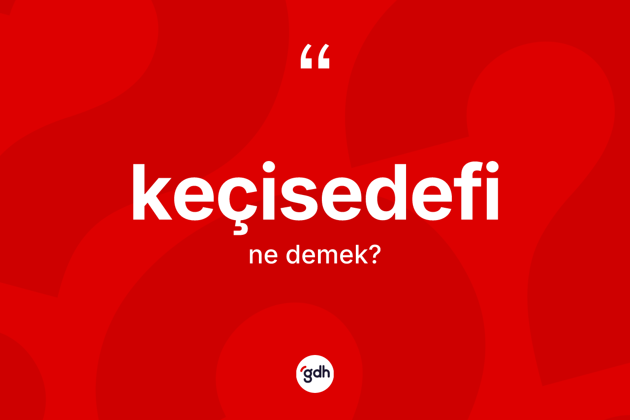Keçisedefi kelimesinin anlamı nedir? Keçisedefinin TDK'ya göre anlamı nedir?
