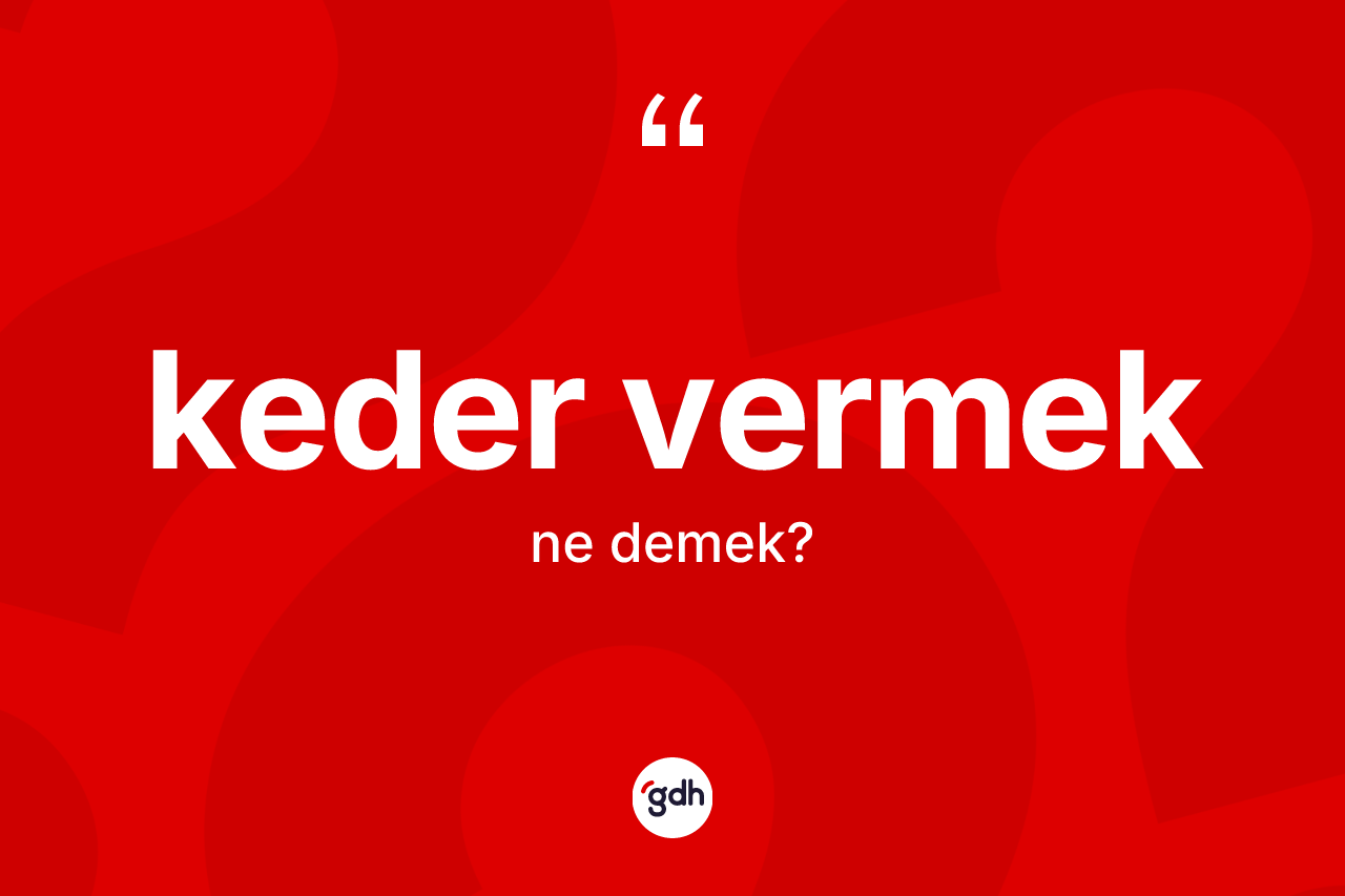 Keder vermek ne demektir? Keder vermek ifadesi hangi durumlarda kullanılır