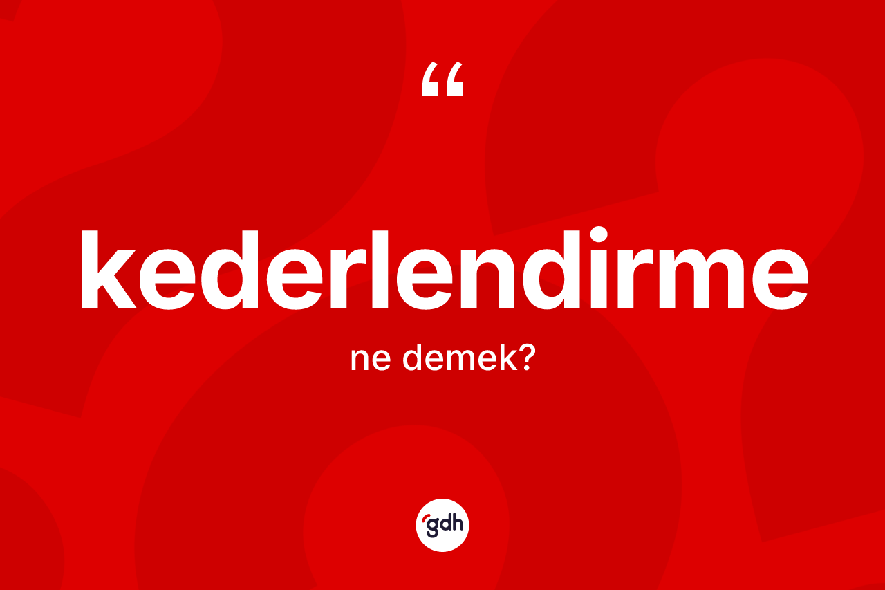 Kederlendirme nedir? Kederlendirmenin TDK'ya göre anlamı nedir?