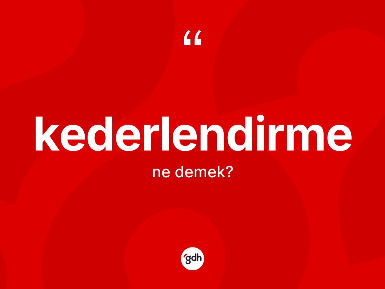 Kederlendirme nedir? Kederlendirmenin TDK'ya göre anlamı nedir?