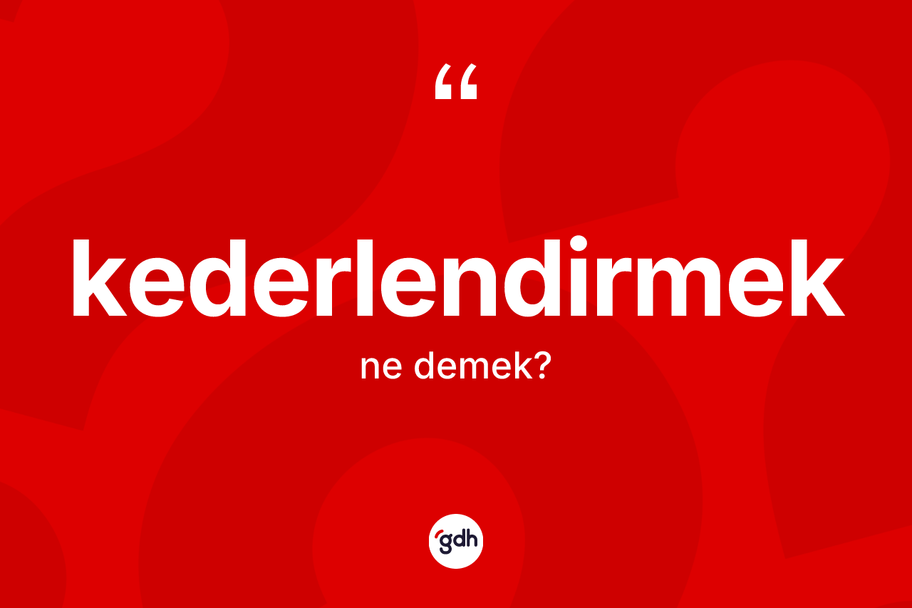 Kederlendirmek kelimesinin tanımı nedir? Kederlendirmek kelimesinin kaç farklı anlamı var?