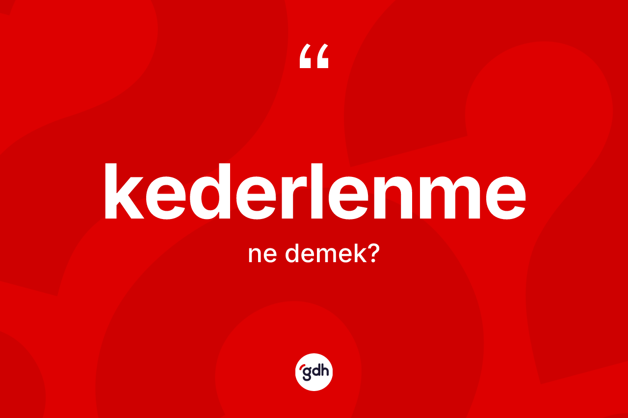 Kederlenme kelimesi nedir? Kederlenmenin halk arasındaki kullanımı nasıldır?