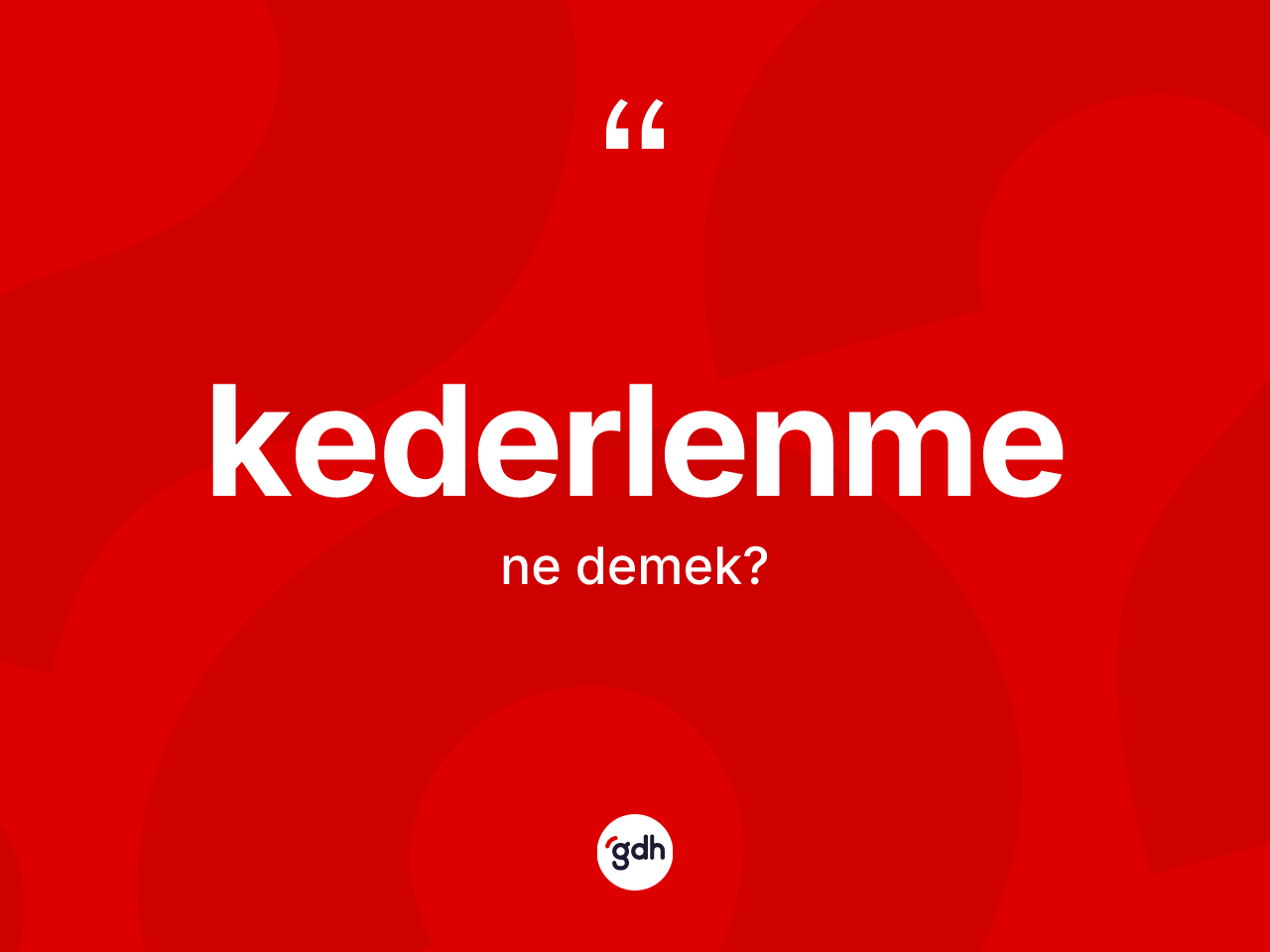 Kederlenme kelimesi nedir? Kederlenmenin halk arasındaki kullanımı nasıldır?