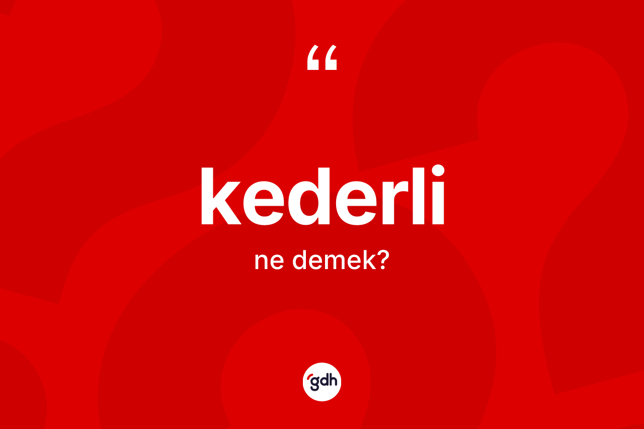 Kederli kelimesinin anlamı nedir? Kederlinin halk arasındaki kullanımı nasıldır?