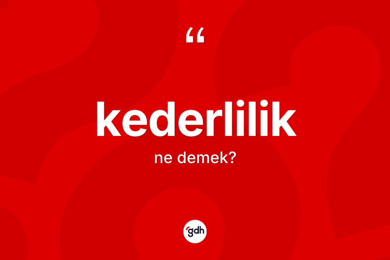 Kederlilik kelimesi nedir? Kederlilik kelimesinin kaç farklı anlamı var?